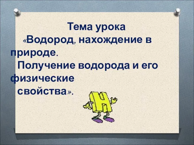 Тема урока «Водород, нахождение в природе. Получение водорода и его физические свойства».