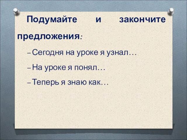 Подумайте и закончите предложения: – Сегодня на уроке я узнал… –