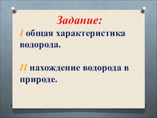 Задание: I общая характеристика водорода. II нахождение водорода в природе.