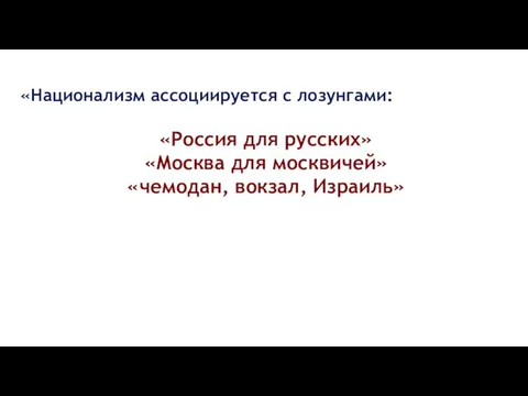 «Национализм ассоциируется с лозунгами: «Россия для русских» «Москва для москвичей» «чемодан, вокзал, Израиль»