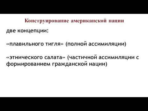 Конструирование американской нации две концепции: «плавильного тигля» (полной ассимиляции) «этнического салата»