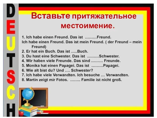 Вставьте притяжательное местоимение. 1. Ich habe einen Freund. Das ist ………Freund.