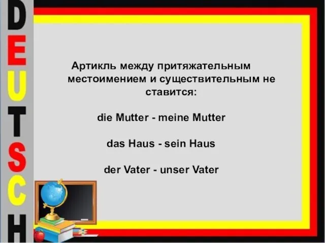 Артикль между притяжательным местоимением и существительным не ставится: die Mutter -