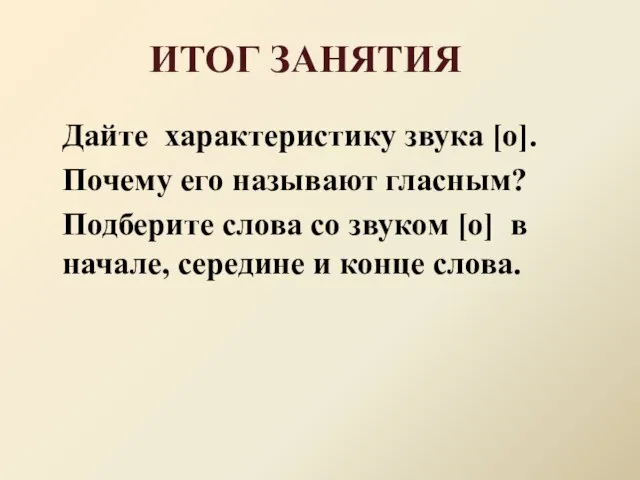 ИТОГ ЗАНЯТИЯ Дайте характеристику звука [о]. Почему его называют гласным? Подберите