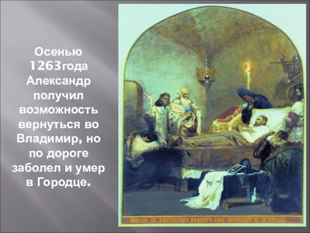 Осенью 1263года Александр получил возможность вернуться во Владимир, но по дороге заболел и умер в Городце.