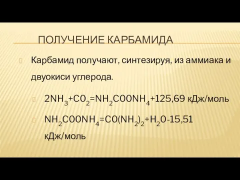 ПОЛУЧЕНИЕ КАРБАМИДА Карбамид получают, синтезируя, из аммиака и двуокиси углерода. 2NH3+C02=NH2C00NH4+125,69 кДж/моль NH2C00NH4=C0(NH2)2+H20-15,51 кДж/моль