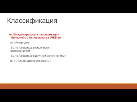 Классификация I. Международная классификация болезней 10-го пересмотра (МКБ-10): B77 Аскaридоз В77.0