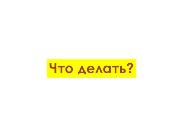 Что делать?