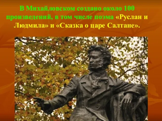 В Михайловском создано около 100 произведений, в том числе поэма «Руслан