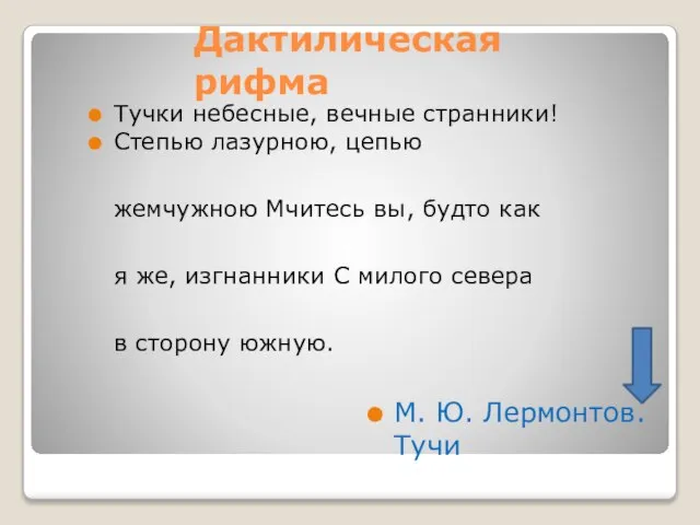 Дактилическая рифма Тучки небесные, вечные странники! Степью лазурною, цепью жемчужною Мчитесь