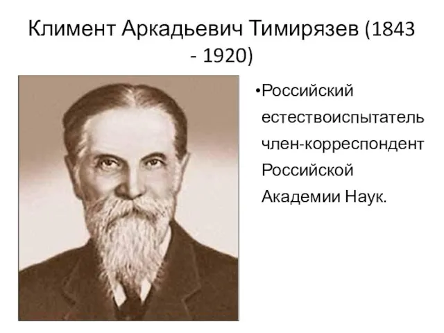 Климент Аркадьевич Тимирязев (1843 - 1920) Российский естествоиспытатель член-корреспондент Российской Академии Наук.