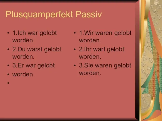 Plusquamperfekt Passiv 1.Ich war gelobt worden. 2.Du warst gelobt worden. 3.Er