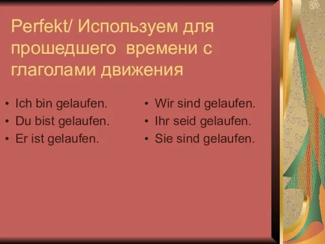 Perfekt/ Используем для прошедшего времени с глаголами движения Ich bin gelaufen.