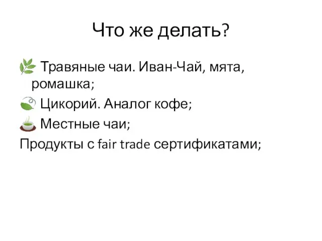 Что же делать? ? Травяные чаи. Иван-Чай, мята, ромашка; ? Цикорий.