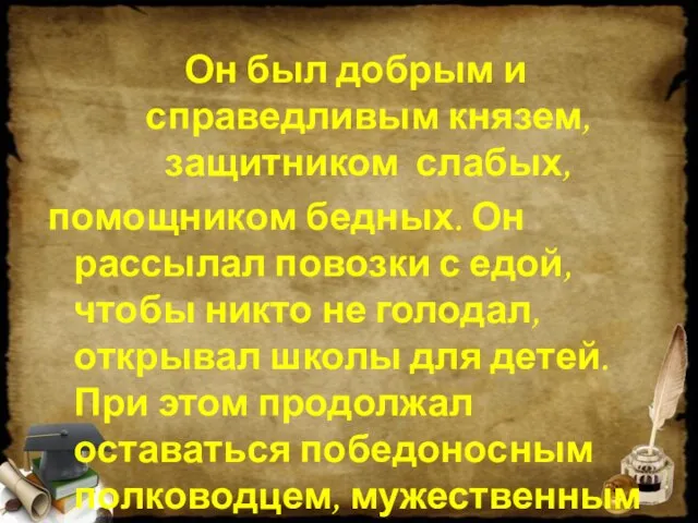 Он был добрым и справедливым князем, защитником слабых, помощником бедных. Он