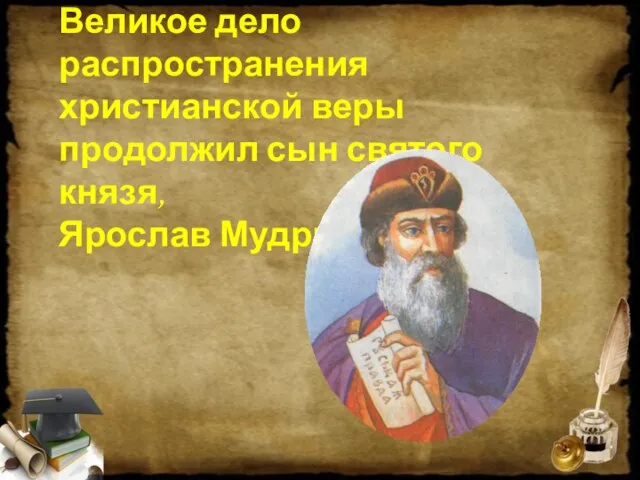 Великое дело распространения христианской веры продолжил сын святого князя, Ярослав Мудрый.