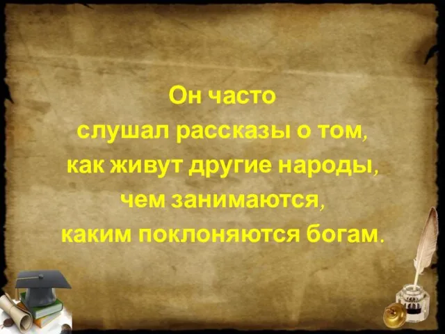 Он часто слушал рассказы о том, как живут другие народы, чем занимаются, каким поклоняются богам.