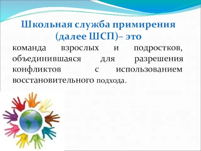 Школьная служба примирения (далее ШСП)– это команда взрослых и подростков, объединившаяся