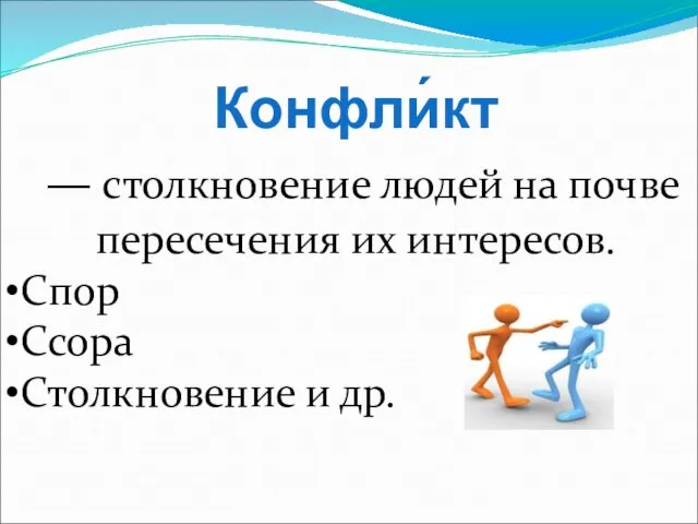 Конфли́кт — столкновение людей на почве пересечения их интересов. Спор Ссора Столкновение и др.