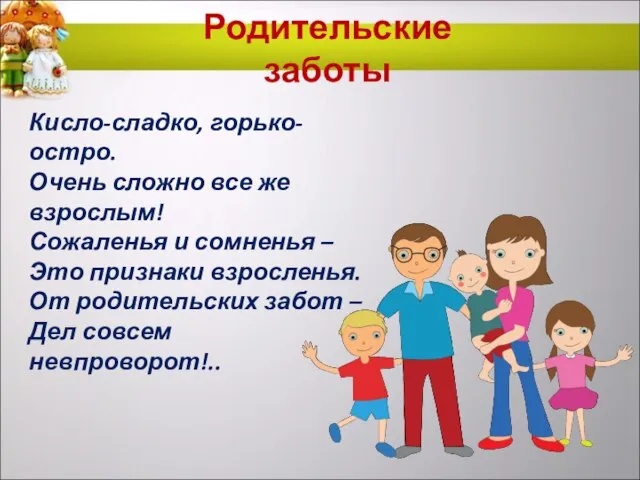 Родительские заботы Кисло-сладко, горько-остро. Очень сложно все же взрослым! Сожаленья и