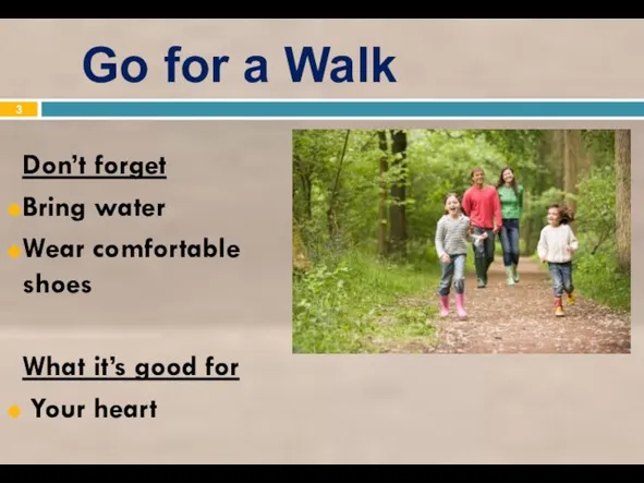 Go for a Walk Don’t forget Bring water Wear comfortable shoes