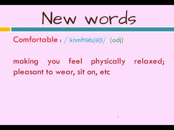 New words Comfortable : /ˈkʌmftəb(ə)l/ (adj) making you feel physically relaxed;