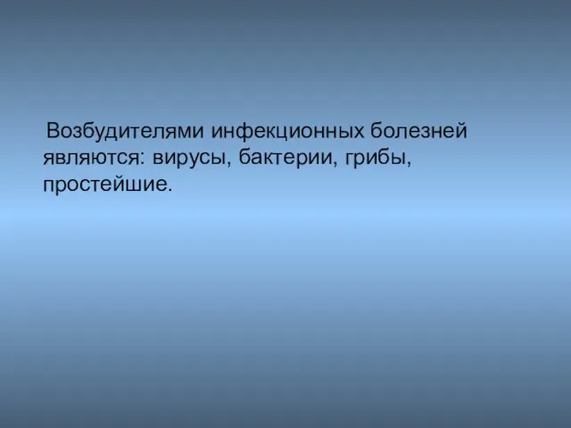 Возбудителями инфекционных болезней являются: вирусы, бактерии, грибы, простейшие.