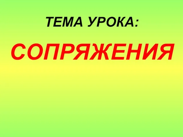 ТЕМА УРОКА: СОПРЯЖЕНИЯ