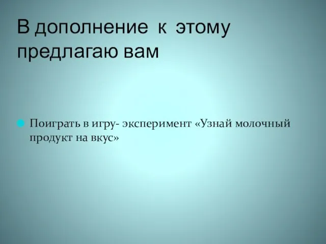 В дополнение к этому предлагаю вам Поиграть в игру- эксперимент «Узнай молочный продукт на вкус»