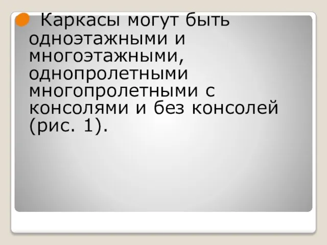 Каркасы могут быть одноэтажными и многоэтажными, однопролетными многопролетными с консолями и без консолей (рис. 1).