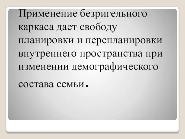 Применение безригельного каркаса дает свободу планировки и перепланировки внутреннего пространства при изменении демографического состава семьи.