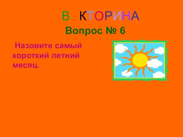 ВИКТОРИНА Вопрос № 6 Назовите самый короткий летний месяц.