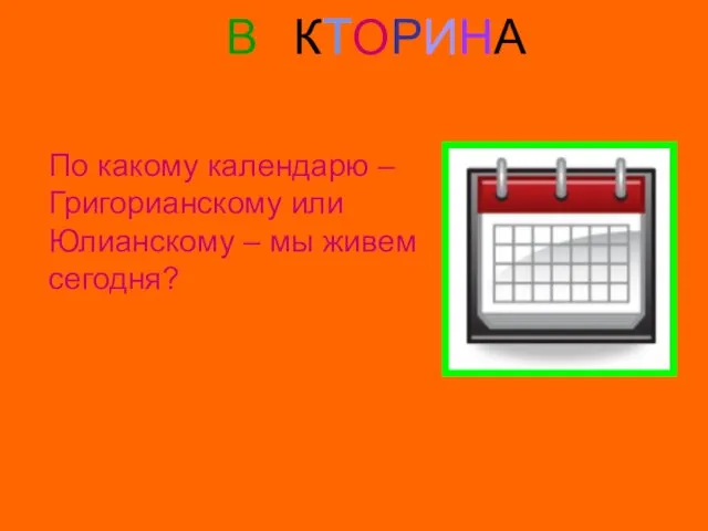 ВИКТОРИНА Вопрос № 2 По какому календарю – Григорианскому или Юлианскому – мы живем сегодня?