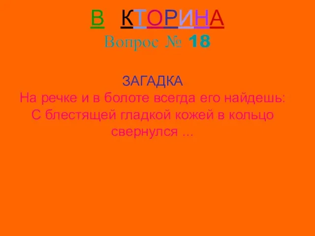 ВИКТОРИНА Вопрос № 18 ЗАГАДКА На речке и в болоте всегда