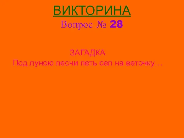 ВИКТОРИНА Вопрос № 28 ЗАГАДКА Под луною песни петь сел на веточку…