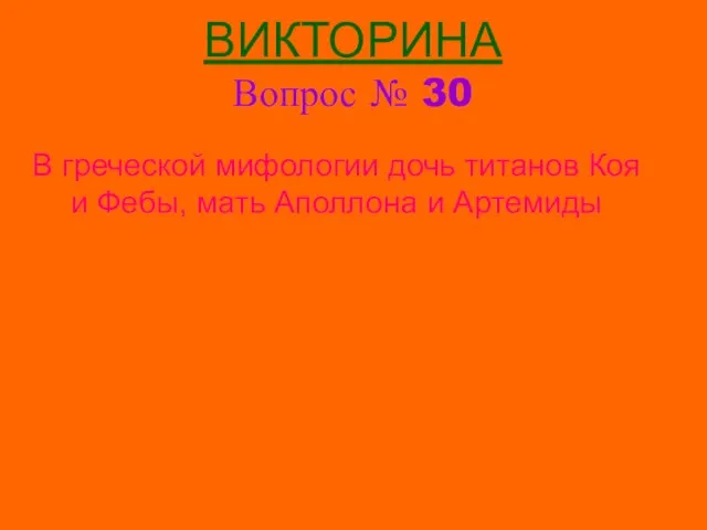 ВИКТОРИНА Вопрос № 30 В греческой мифологии дочь титанов Коя и Фебы, мать Аполлона и Артемиды