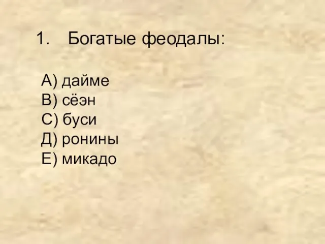 Богатые феодалы: А) дайме В) сёэн С) буси Д) ронины Е) микадо