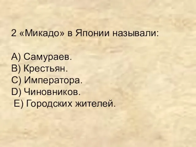 2 «Микадо» в Японии называли: А) Самураев. В) Крестьян. С) Императора. D) Чиновников. Е) Городских жителей.