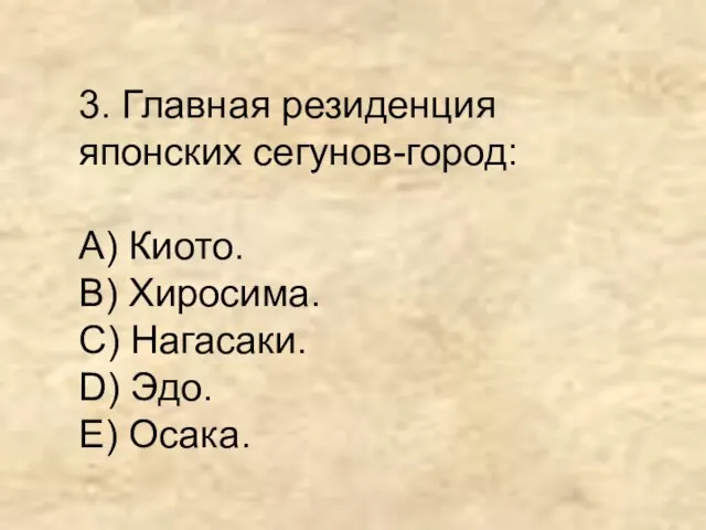 3. Главная резиденция японских сегунов-город: А) Киото. В) Хиросима. С) Нагасаки. D) Эдо. Е) Осака.