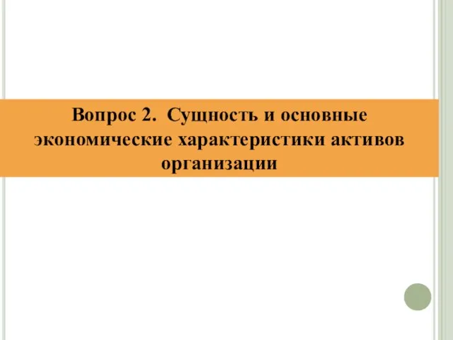 Вопрос 2. Сущность и основные экономические характеристики активов организации