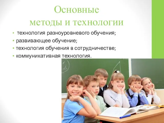 Основные методы и технологии технология разноуровневого обучения; развивающее обучение; технология обучения в сотрудничестве; коммуникативная технология.