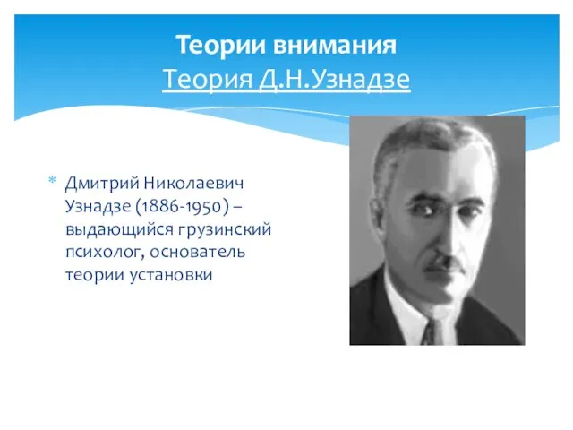 Теории внимания Теория Д.Н.Узнадзе Дмитрий Николаевич Узнадзе (1886-1950) – выдающийся грузинский психолог, основатель теории установки