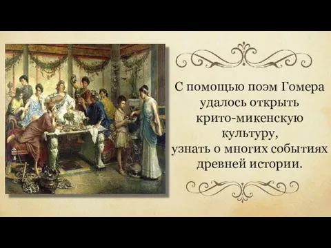 С помощью поэм Гомера удалось открыть крито-микенскую культуру, узнать о многих событиях древней истории.