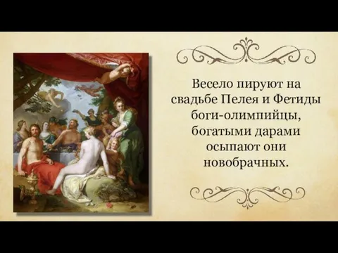 Весело пируют на свадьбе Пелея и Фетиды боги-олимпийцы, богатыми дарами осыпают они новобрачных.