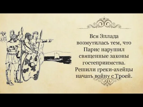 Вся Эллада возмутилась тем, что Парис нарушил священные законы гостеприимства. Решили греки-ахейцы начать войну с Троей.