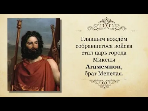 Главным вождём собравшегося войска стал царь города Микены Агамемнон, брат Менелая.