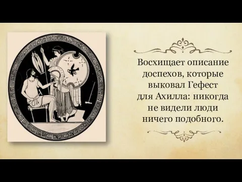 Восхищает описание доспехов, которые выковал Гефест для Ахилла: никогда не видели люди ничего подобного.