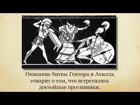 Описание битвы Гектора и Ахилла говорит о том, что встретились достойные противники.