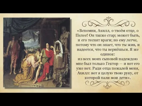 «Вспомни, Ахилл, о твоём отце, о Пелее! Он также стар; может