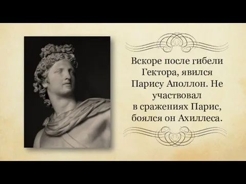 Вскоре после гибели Гектора, явился Парису Аполлон. Не участвовал в сражениях Парис, боялся он Ахиллеса.